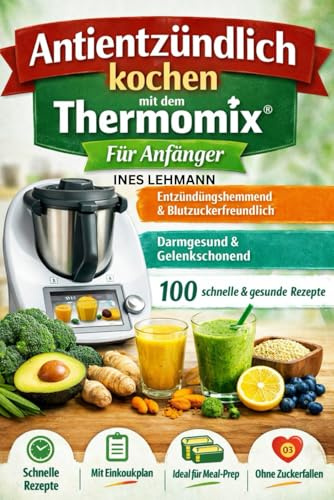 Antientzündlich kochen mit dem Thermomix® – Für Anfänger: 100 einfache Rezepte für weniger Schmerzen, mehr Energie und einen gesunden Alltag