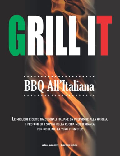 Grill It BBQ all’Italiana: Le Migliori Ricette Tradizionali Italiane da Preparare alla Griglia. I Profumi ed i Sapori della Cucina Mediterranea per Grigliate da vero Pitmaster.