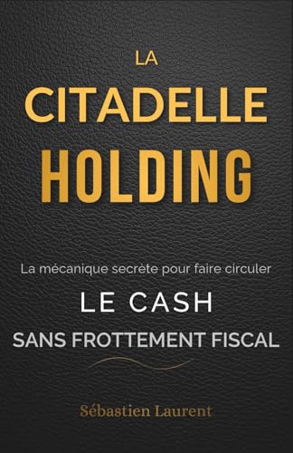 La Citadelle Holding : La mécanique secrète pour faire circuler le cash sans frottement fiscal