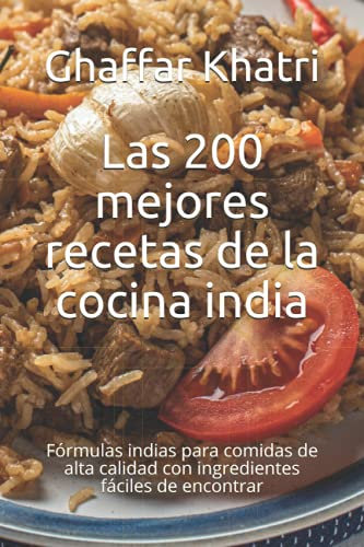 Las 200 mejores recetas de la cocina india: Fórmulas indias para comidas de alta calidad con ingredientes fáciles de encontrar