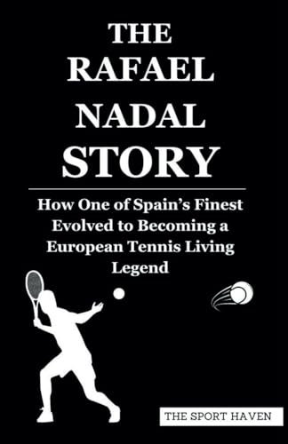 THE RAFAEL NADAL STORY: How One of Spain’s Finest Evolved to Becoming a European Tennis Living Legend