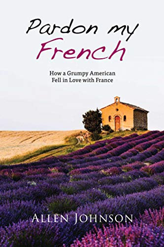 Pardon My French: How a Grumpy American Fell in Love with France
