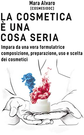 La cosmetica è una cosa seria: Impara da una vera formulatrice composizione, preparazione, uso e scelta dei cosmetici