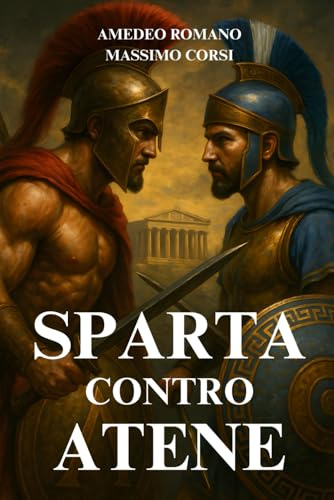 SPARTA CONTRO ATENE: La Guerra Del Peloponneso Tra Società Guerriere e Città-Stato Democratiche. Filosofi Greci e Il Destino Dell’antica Civiltà Occidentale