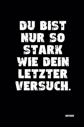 Du bist nur so stark wie dein letzter Versuch.: Notizbuch für Dein Training! DIN A5 | Softcover | 100 linierte Seiten für Training, Sport, Ernährung | Fitness, Bodybuilding, Kraftsport, Gewichtheben