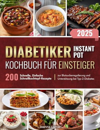 Diabetiker Instant-Pot Kochbuch für Einsteiger: 200 Schnelle, Einfache Schnellkochtopf-Rezepte zur Blutzuckerregulierung und Unterstützung bei Typ-2-Diabetes