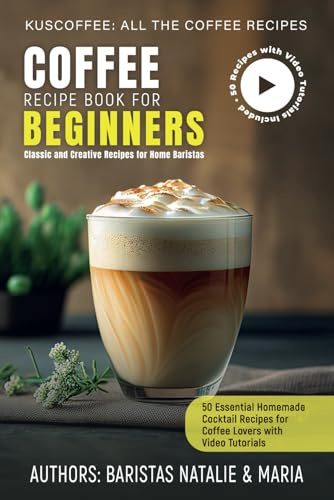 Coffee Recipe Book for Beginners: 50 Essential Homemade Cocktail Recipes for Coffee Lovers with Video Tutorials (Kuscoffee: All the Coffee Recipes)