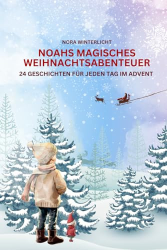 Noahs magisches Weihnachtsabenteuer: 24 Geschichten für jeden Tag im Advent