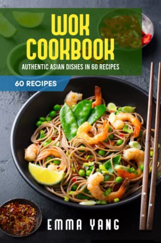 Wok Cookbook: Authentic Asian Dishes In 60 Recipes