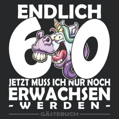 Endlich 60 Jetzt muss ich nur noch Erwachsen werden | Geburtstags Gästebuch: Ein tolles Geburtstagsbuch zum Aufschreiben von Glückwünschen eine tolle ... als Geburtstagsgeschenk zum 60. Geburtstag