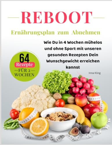 REBOOT - Ernährungsplan zum Abnehmen: Wie Du in 4 Wochen mühelos und ohne Sport mit unserem gesunden Rezepten Dein Wunschgewicht erreichen kannst