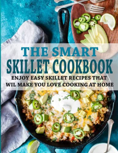 The Smart Skillet Cookbook: Enjoy Easy Skillet Recipes That wil Make You Love Cooking at Home