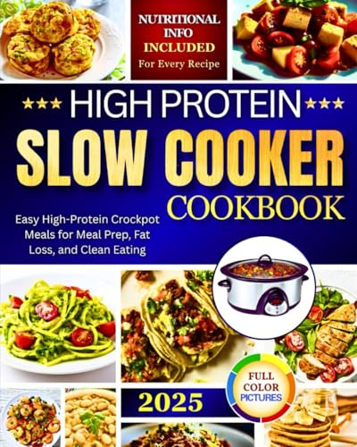 High Protein Slow Cooker Cookbook: Easy High-Protein Crockpot Meals for Meal Prep, Fat Loss, and Clean Eating! Nutritional Info Provided For Every Recipes!