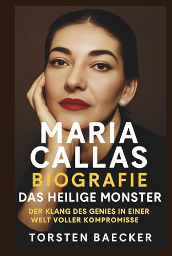 Maria Callas Biografie: Das heilige Monster: Der Klang des Genies in einer Welt voller Kompromisse