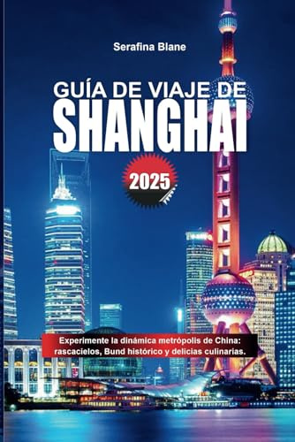 GUÍA DE VIAJE DE SHANGHÁI 2025: Experimente la dinámica metrópolis de China: rascacielos, Bund histórico y delicias culinarias.