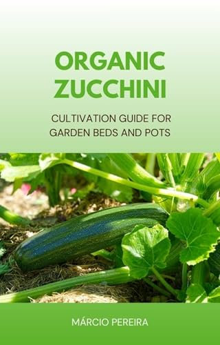 Organic Zucchini: Cultivation Guide for Garden Beds and Containers