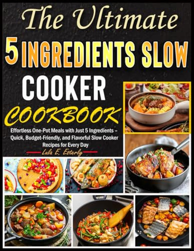 The Unlimited 5 ingredients Slow Cooker Cookbook: Effortless One-Pot Meals with Just 5 Ingredients – Quick, Budget-Friendly, and Flavorful Slow Cooker Recipes for Every Day