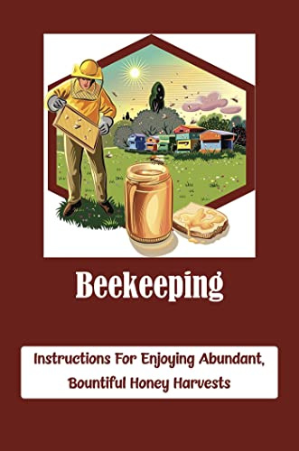 Beekeeping: Instructions For Enjoying Abundant, Bountiful Honey Harvests