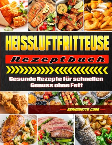 Heissluftfritteuse Rezeptbuch: Gesunde Rezepte für schnellen Genuss ohne Fett