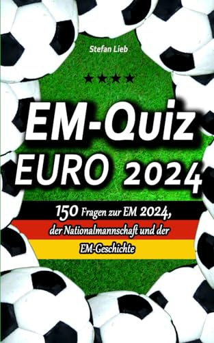 EM-Quiz EURO 2024: 150 Fragen zur EM 2024, der Nationalmannschaft und der EM-Geschichte (Fußballquiz, Band 7)