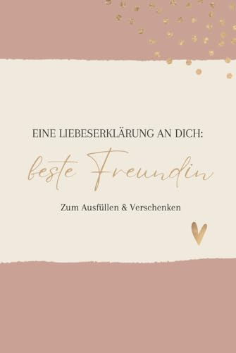 Liebeserklärung an Dich: beste Freundin: Ein Geschenk für die beste Freundin // Zum ausfüllen und verschenken (Eine Liebeserklärung an Dich, Band 1)