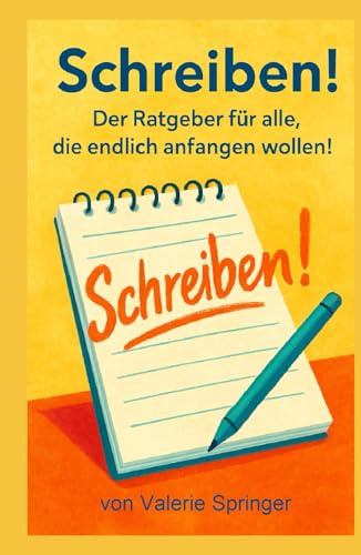 SCHREIBEN!: DER RATGEBER FÜR ALLE, DIE ENDLICH ANFANGEN WOLLEN!