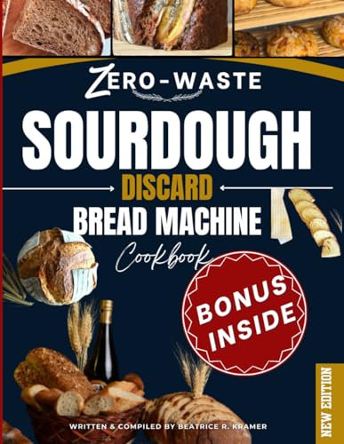 Zero-Waste Sourdough Discard Bread Machine Cookbook: Transform Leftovers into Irresistible Homemade Loaves with Your Bread Maker Perfect for Beginners (The Art of Sourdough Discard)