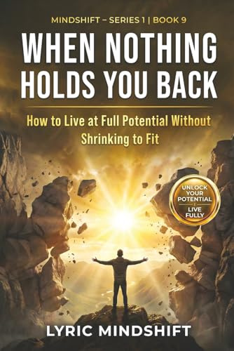 When Nothing Holds You Back: How to Live at Full Potential Without Shrinking to Fit (Mindshift: A Personal Journey of Inner Liberation)