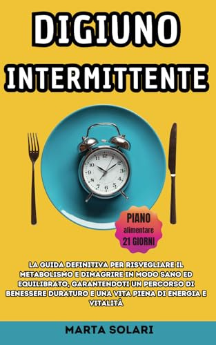 Digiuno Intermittente: La Guida Definitiva per risvegliare il metabolismo e dimagrire in modo sano ed equilibrato, garantendoti un percorso di benessere duraturo e una vita piena di energia