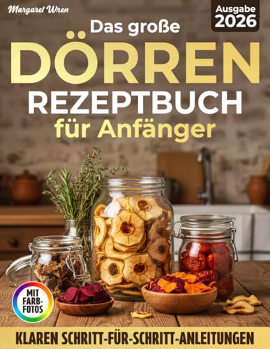 Dörren Rezeptbuch für Anfänger: Einfach natürlich haltbar machen – Mit klaren Dörrzeiten, praktischen Tabellen und Schritt-für-Schritt-Anleitungen für Obst, Gemüse, Kräuter, Fleisch und Snacks