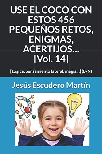 USE EL COCO CON ESTOS 456 PEQUEÑOS RETOS, ENIGMAS, ACERTIJOS… [Vol. 14]: [Lógica, pensamiento lateral, magia…] (B/N) (2 - USE EL COCO CON PEQUEÑOS RETOS, ENIGMAS, ACERTIJOS... (Tapa blanda) (B/N))