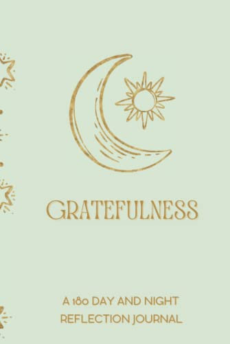 Gratefulness: A 180 Day And Night Reflection Journal: Create A Habit Of Daily Gratitude, Discover Its Positive Effects On Your Mental Health And Your ... Gratitude Through The Exercise Of Mindfulness