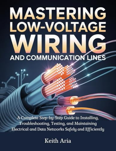 Mastering Low-Voltage Wiring and Communication Lines: A Complete Step-by-Step Guide to Installing, Troubleshooting, Testing, and Maintaining Electrical and Data Networks Safely and Efficiently