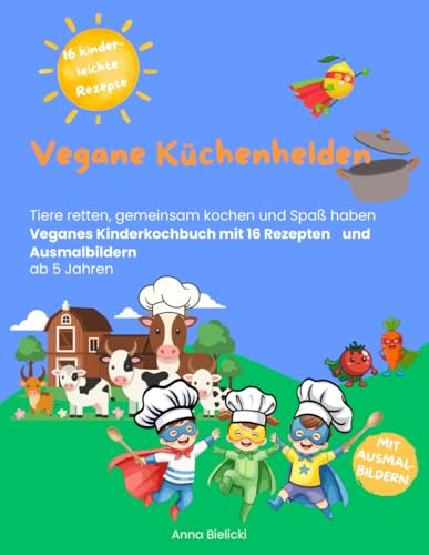 Vegane Küchenhelden: Tiere retten, gemeinsam kochen und Spaß haben. Veganes Kinderkochbuch mit 16 Rezepten und Ausmalbildern ab 5 Jahren