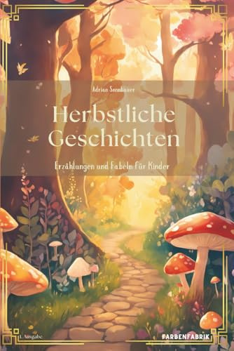 Herbstliche Geschichten - ein Kinderbuch mit Herbstgeschichten: Erzählungen, Märchen und Fabeln zur Herbstzeit für Kinder ab 5 Jahren, Märchenbuch, Gute Nacht Buch zum Vorlesen