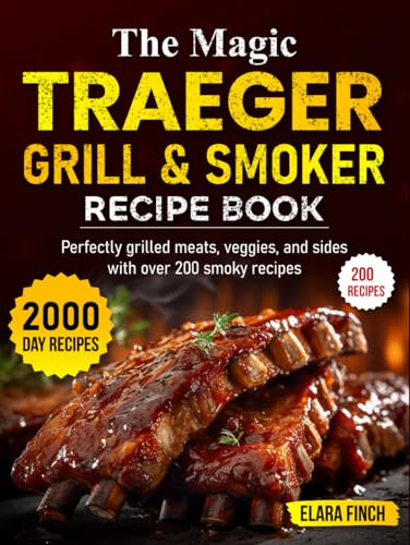 The Magic Traeger Grill & Smoker Recipe Book: Perfectly grilled meats, veggies, and sides with over 200 smoky recipes