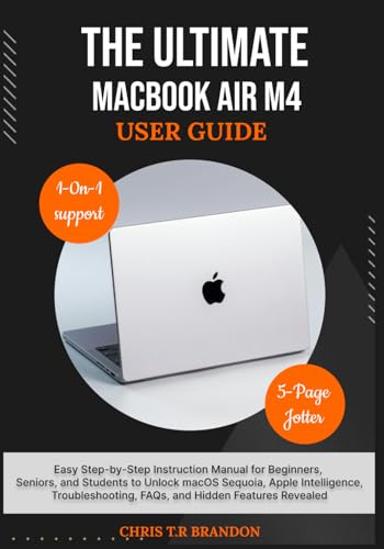 THE ULTIMATE MACBOOK AIR M4 USER GUIDE: Easy Step-by-Step Instruction Manual for Beginners, Seniors, and Students to Unlock macOS Sequoia, Apple ... FAQs, and Hidden Features Revealed
