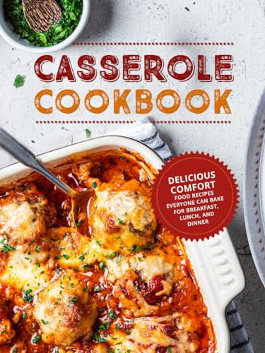 Casserole Cookbook: Delicious Comfort Food Recipes Everyone Can Bake For Breakfast, Lunch, and Dinner (Casserole Recipes)