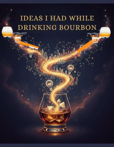Brilliant Ideas I Had While Drinking Bourbon: From Sip to Solution: Unexpected Strategies for Solving Problems and Boosting Innovation. Gentleman's ... Life-Changing Epiphanies, Unofficial Guide.