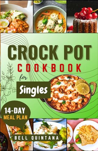 Crock Pot Cookbook for Singles: Easy, Delicious, and Time-Saving Recipes for Helping Busy Singles Create Flavorful and Satisfying Meals