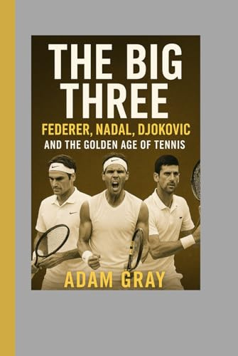 The Big Three: Federer, Nadal, Djokovic and the Golden Age of Tennis