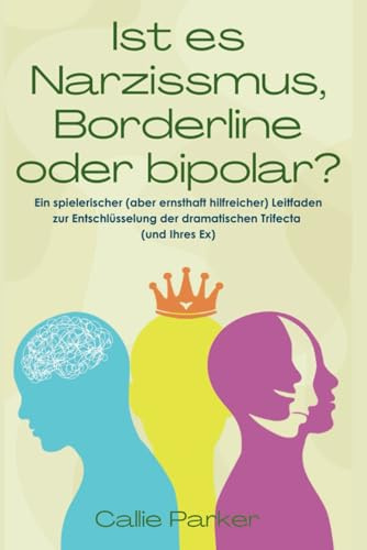 Ist es Narzissmus, Borderline oder bipolar?: Ein spielerischer (aber ernsthaft hilfreicher) Leitfaden zur Entschlüsselung der dramatischen Trifecta (und Ihres Ex)