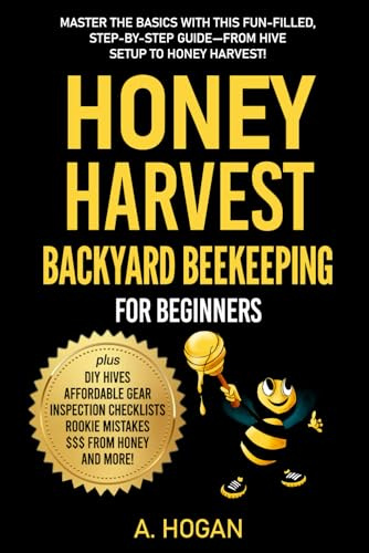 Honey Harvest - Backyard Beekeeping for Beginners: Master the basics with this fun-filled, step-by-step guide - from hive setup to honey harvest!