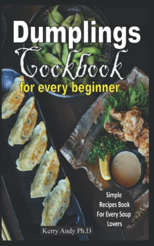 DUMPLINGS COOKBOOK FOR EVERY BEGINNER: Captivating Recipes and Simple Step-by-Step Lessons With Pictures to Make Your Favorite Dumplings