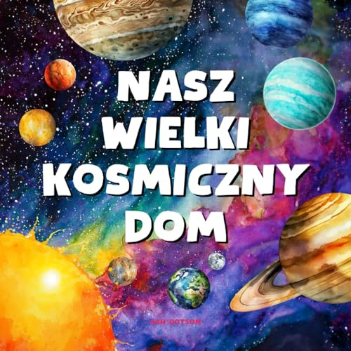 Nasz Wielki Kosmiczny Dom - Układ Słoneczny: Moja pierwsza książka o planetach, o kosmosie, mini encyklopedia wiedzy o Układzie Słonecznym.