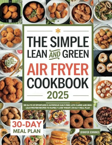 The Simple Lean and Green Air Fryer Cookbook 2025: 365 Days of Effortless & Nutritious Guilt-Free, Low-Carbs and High-Lean Protein Recipes to Rapidly Lose Weight | 30-Day Meal Plan