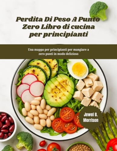 PERDITA DI PESO A PUNTO ZERO Libro di cucina per principianti: Una mappa per principianti per mangiare a zero punti in modo delizioso
