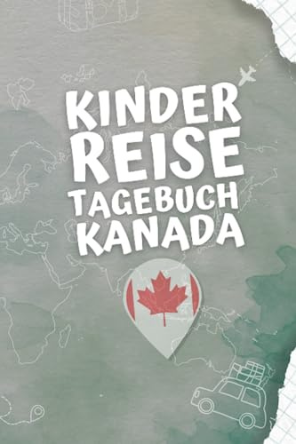 Kinder Reisetagebuch Kanada: Kinder Urlaubslogbuch Zum Eintragen, Malen und Aufkleben Von Urlaubserlebnissen - Aktivitätsbuch Für Reisen Und Ausflüge