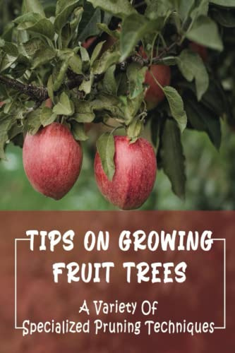Tips On Growing Fruit Trees: A Variety Of Specialized Pruning Techniques
