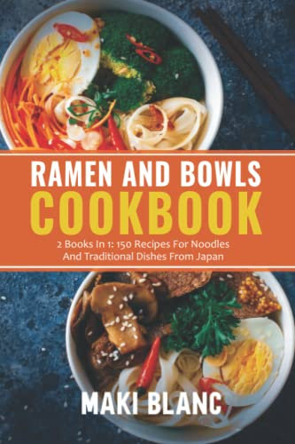 Ramen And Bowls Cookbook: 2 Books In 1: 150 Recipes For Noodles And Traditional Dishes From Japan